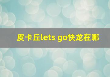 皮卡丘lets go快龙在哪